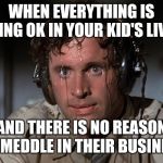 Nervous | WHEN EVERYTHING IS GOING OK IN YOUR KID'S LIVES; AND THERE IS NO REASON TO MEDDLE IN THEIR BUSINESS | image tagged in nervous | made w/ Imgflip meme maker