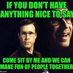 There is always room at my table... | IF YOU DON'T HAVE ANYTHING NICE TO SAY; COME SIT BY ME AND WE CAN MAKE FUN OF PEOPLE TOGETHER | image tagged in memes,will ferrell,lynch1979,lol | made w/ Imgflip meme maker