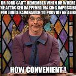 The Church Lady | DR FORD CAN'T REMEMBER WHEN OR WHERE THE ATTACKED HAPPENED, MAKING IMPOSSIBLE FOR JUDGE KAVANAUGH TO PROVIDE AN ALIBI; HOW CONVENIENT ! | image tagged in the church lady | made w/ Imgflip meme maker