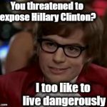 YIKES! | You threatened to expose Hillary Clinton? I too like to live dangerously | image tagged in i too like to live dangerously | made w/ Imgflip meme maker