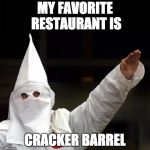 KKK | MY FAVORITE RESTAURANT IS; CRACKER BARREL | image tagged in kkk | made w/ Imgflip meme maker