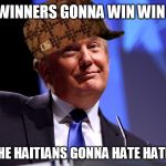 And the fake news gonna fake fake fake fake fake | THE WINNERS GONNA WIN WIN WIN; AND THE HAITIANS GONNA HATE HATE HATE | image tagged in scumbag,donald trump | made w/ Imgflip meme maker