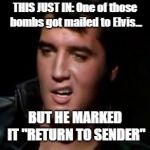 Don't Mess With The King | THIS JUST IN: One of those bombs got mailed to Elvis... BUT HE MARKED IT "RETURN TO SENDER" | image tagged in mail bombs,memes,elvis songs,elvis thank you | made w/ Imgflip meme maker