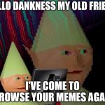Dank Memes Dom | HELLO DANKNESS MY OLD FRIEND; I'VE COME TO BROWSE YOUR MEMES AGAIN | image tagged in dank memes dom | made w/ Imgflip meme maker