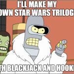 Bender | I'LL MAKE MY OWN STAR WARS TRILOGY; WITH BLACKJACK AND HOOKERS | image tagged in memes,bender | made w/ Imgflip meme maker