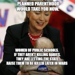 Hillary Clinton Pro GMO | IF I HAD MY WAY PLANNED PARENTHOOD WOULD TAKE YOU NOW. WOMEN OF PUBLIC SCHOOLS. IF THEY AREN'T KILLING BABIES. THEY ARE LETTING THE STATE RAISE THEM TO BE KILLED LATER IN WARS | image tagged in hillary clinton pro gmo | made w/ Imgflip meme maker