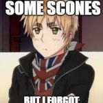 Hetalia England  | I MADE YOU SOME SCONES; BUT I FORGOT TO TURN THE OVEN OFF | image tagged in hetalia england | made w/ Imgflip meme maker