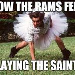 football recruit | HOW THE RAMS FELT; PLAYING THE SAINTS | image tagged in football recruit | made w/ Imgflip meme maker