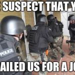 Go see them in person | WE SUSPECT THAT YOU; EMAILED US FOR A JOB | image tagged in swat team | made w/ Imgflip meme maker