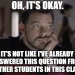 Sad Riker | OH, IT'S OKAY. IT'S NOT LIKE I'VE ALREADY ANSWERED THIS QUESTION FROM 4 OTHER STUDENTS IN THIS CLASS. | image tagged in sad riker | made w/ Imgflip meme maker