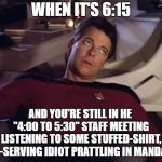 Riker eyeroll | WHEN IT'S 6:15; AND YOU'RE STILL IN HE "4:00 TO 5:30" STAFF MEETING LISTENING TO SOME STUFFED-SHIRT, SELF-SERVING IDIOT PRATTLING IN MANDARIN | image tagged in riker eyeroll | made w/ Imgflip meme maker