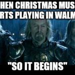 so it begins | WHEN CHRISTMAS MUSIC STARTS PLAYING IN WALMART; "SO IT BEGINS" | image tagged in so it begins | made w/ Imgflip meme maker