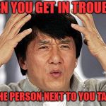 Jackie Chan | WHEN YOU GET IN TROUBLRE; FOR THE PERSON NEXT TO YOU TALKING | image tagged in jackie chan | made w/ Imgflip meme maker