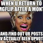 YAY | WHEN U RETURN TO IMGFLIP AFTER A MONTH; AND FIND OUT UR POSTS HAV ACTUALLY BEEN UPVOTED | image tagged in memes,happy minaj,upvotes | made w/ Imgflip meme maker