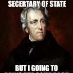 Andrew Jackson | HENRY CLAY WINS SECERTARY OF STATE; BUT I GOING TO BRING THE COME BACK | image tagged in andrew jackson | made w/ Imgflip meme maker