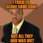Successful Black Man | I TRIED TO SCORE SOME COKE; BUT ALL THEY HAD WAS DIET | image tagged in memes,successful black man | made w/ Imgflip meme maker