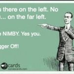 ECARD | You there on the left.
No you... on the far left. The NIMBY. Yes you.                                                            
Bugger Off! | image tagged in ecard | made w/ Imgflip meme maker