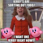 Veruca Salt | KIRBY’S ARE SORTING OUT FOOD? I WANT ONE KIRBY RIGHT NOW!!! | image tagged in veruca salt,memes | made w/ Imgflip meme maker