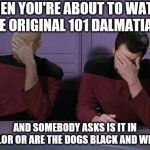 Double Facepalm | WHEN YOU'RE ABOUT TO WATCH THE ORIGINAL 101 DALMATIANS; AND SOMEBODY ASKS IS IT IN COLOR OR ARE THE DOGS BLACK AND WHITE | image tagged in double facepalm,old movie,bad pun,funny shit,that's not how the force works,captain picard facepalm | made w/ Imgflip meme maker