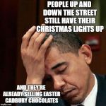 Well, they gotta make money, eh? | PEOPLE UP AND DOWN THE STREET STILL HAVE THEIR CHRISTMAS LIGHTS UP; AND THEY'RE ALREADY SELLING EASTER CADBURY CHOCOLATES | image tagged in obama facepalm 250px,memes,funny memes,latest,funny,christmas | made w/ Imgflip meme maker