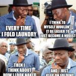 old black guy thinking | I THINK TO MYSELF WOULDN'T IT BE EASIER TO JUST BECOME A NUDIST; EVERY TIME I FOLD LAUNDRY; THEN I THINK ABOUT HOW I LOOK NAKED; AND I JUST KEEP ON FOLDING | image tagged in old black guy thinking | made w/ Imgflip meme maker