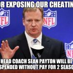 roger goodell | FOR EXPOSING OUR CHEATING, HEAD COACH SEAN PAYTON WILL BE SUSPENDED WITHOUT PAY FOR 2 SEASONS. | image tagged in roger goodell | made w/ Imgflip meme maker