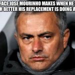 Jose, can you see?  The Red Devils are actually playing for Solskjær. | THE FACE JOSE MOURINHO MAKES WHEN HE SEES HOW MUCH BETTER HIS REPLACEMENT IS DOING AT MAN UTD | image tagged in jose mourinho | made w/ Imgflip meme maker