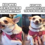 angry chihuahua happy chihuahua | KIDS WHEN GRANDPARENTS ASK THEM TO DO SOMETHING; KIDS WHEN PARENTS ASK THEM TO DO SOMETHING | image tagged in angry chihuahua happy chihuahua | made w/ Imgflip meme maker