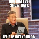 A friend of mine made this up. So...  Yup.  | OUR DNA TEST SHOW THAT. FELIP IS NOT YOUR DA. | image tagged in you are not the father,feliz navidad,high school | made w/ Imgflip meme maker