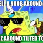 Retarded spongebob | I SMELL A NOOB AROUND HERE; AND I IZ AROUND TILTED TOWERS | image tagged in retarded spongebob | made w/ Imgflip meme maker