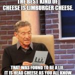 You are not the father | THE BEST KIND OF CHEESE IS LIMBURGER CHEESE. THAT WAS FOUND TO BE A LIE.  IT IS HEAD CHEESE AS YOU ALL KNOW. | image tagged in you are not the father | made w/ Imgflip meme maker