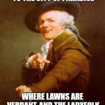 For some reason these Joseph Ducreux memes amuse me | TRANSPORT ME SOUTHWARDS TO THE CITY OF PARADISE; WHERE LAWNS ARE VERDANT, AND THE LADYFOLK ARE AESTHETICALLY PLEASING | image tagged in memes,joseph ducreux,guns n roses,paradise city | made w/ Imgflip meme maker
