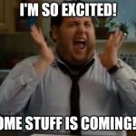 excited | I'M SO EXCITED! SOME STUFF IS COMING!:-) | image tagged in excited | made w/ Imgflip meme maker
