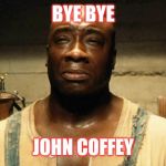 John Coffey | BYE BYE; JOHN COFFEY | image tagged in john coffey | made w/ Imgflip meme maker