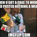 Salt guy | WHEN U GOT A PAGE TO WORRY AND POSTED NOTHING A WEEK!! IMGFLIP.COM | image tagged in salt guy | made w/ Imgflip meme maker