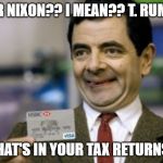 mr bean credit card | MR NIXON?? I MEAN?? T. RUMP; WHAT'S IN YOUR TAX RETURNS? | image tagged in mr bean credit card | made w/ Imgflip meme maker