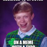Thanks guys for not pointing it out ;-) | RECEIVES 40 UPVOTES; ON A MEME WITH A TYPO | image tagged in good luck brian,typo,the horror,i need to stop using my smartphone to meme,damn you autocorrect,hide the typo | made w/ Imgflip meme maker