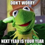 Condescending Meme War Champion Kermit | DON’T WORRY; NEXT YEAR IS YOUR YEAR | image tagged in condescending meme war champion kermit | made w/ Imgflip meme maker
