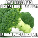 Broccoli | I MET BRUCE LEE'S DISTANT BROTHER TODAY; HIS NAME WAS BROCK O. LEE | image tagged in broccoli | made w/ Imgflip meme maker