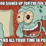 Exhausted Squidward | WHEN YOU SIGNED UP FOR THE FUN STREAM; BUT SPEND ALL YOUR TIME IN POLITICS | image tagged in exhausted squidward | made w/ Imgflip meme maker