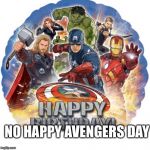 avengers birthday | NO HAPPY AVENGERS DAY | image tagged in avengers birthday | made w/ Imgflip meme maker