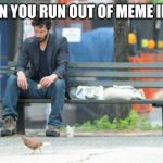 I've also run out of titles for my memes | WHEN YOU RUN OUT OF MEME IDEAS | image tagged in memes,sad keanu,meme ideas | made w/ Imgflip meme maker