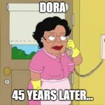 DORA?!? | DORA; 45 YEARS LATER... | image tagged in memes,consuela | made w/ Imgflip meme maker