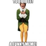 BUDDY THE ELF | YOU DID IT! A FUNNY MEME! | image tagged in buddy the elf | made w/ Imgflip meme maker