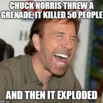 Chuck Norris Laughing | CHUCK NORRIS THREW A GRENADE, IT KILLED 50 PEOPLE; AND THEN IT EXPLODED | image tagged in memes,chuck norris laughing,chuck norris | made w/ Imgflip meme maker