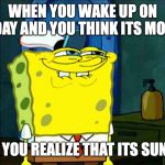 SpongeBob grin 2 | WHEN YOU WAKE UP ON SUNDAY AND YOU THINK ITS MONDAY; BUT YOU REALIZE THAT ITS SUNDAY | image tagged in spongebob grin 2 | made w/ Imgflip meme maker