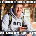 Really? A degree in Economics? | HAS A COLLEGE DEGREE IN ECONOMICS; DOESN'T KNOW HOW TO WRITE A CHECK | image tagged in memes,college freshman | made w/ Imgflip meme maker