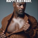 Idris Elba Birthday | IDRIS SAYS HAPPY BIRTHDAY, PAM! ❤️🎂🍾🎉🎊🎁🎉 | image tagged in idris elba birthday | made w/ Imgflip meme maker