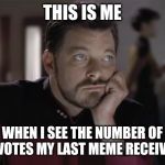 Sad Riker | THIS IS ME; WHEN I SEE THE NUMBER OF UPVOTES MY LAST MEME RECEIVED | image tagged in sad riker | made w/ Imgflip meme maker