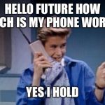 saved by the bell cell phone | HELLO FUTURE HOW MUCH IS MY PHONE WORTH. YES I HOLD | image tagged in saved by the bell cell phone | made w/ Imgflip meme maker